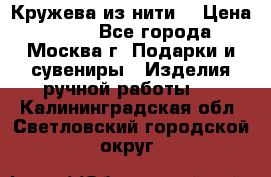 Кружева из нити  › Цена ­ 200 - Все города, Москва г. Подарки и сувениры » Изделия ручной работы   . Калининградская обл.,Светловский городской округ 